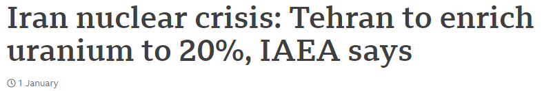 On January 1st, the BBC reported that Iran intends to start enriching uranium to 20% purity, which "remains short of the 90% required to make a nuclear bomb." Under the 2015 agreement, Iran was supposed to keep enrichment below 4%, but Trump scrapped the deal & imposed sanctions.