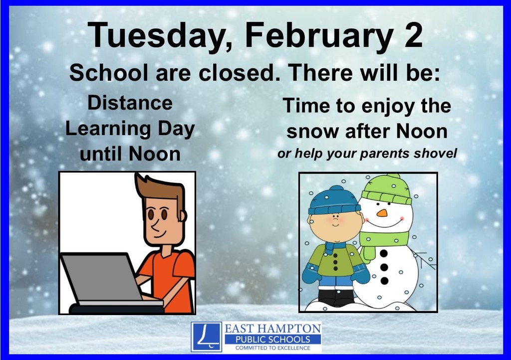 Schools will remain closed on Tuesday, February 2.  Tuesday will be a distance learning day for all East Hampton Schools until Noon.  After Noon, students should go outside and enjoy the day - or help parents shovel the driveway.