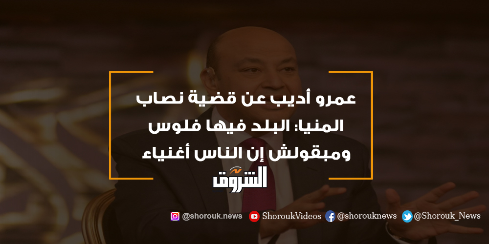 الشروق عمرو أديب عن قضية نصاب المنيا البلد فيها فلوس ومبقولش إن الناس أغنياء عمرو أديب
