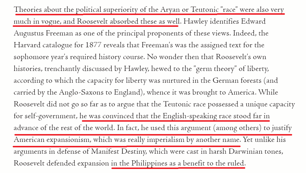 Another aspect of Roosevelt's philosophy is that it was informed by other philosophies of the time--namely the superiority of Aryan race.Much of Roosevelt's policies that focused on expansionism and completing manifest destiny is deeply rooted in white supremacy. 4/
