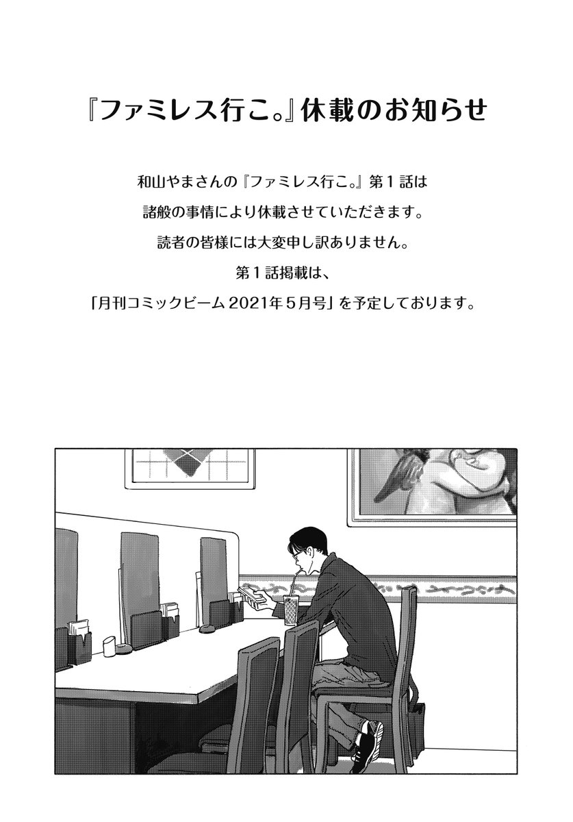 【「月刊コミックビーム2021年3月号」『ファミレス行こ。』休載のお知らせ。】

『ファミレス行こ。』第1話は諸般の事情により休載させていただきます。
読者の皆様には大変申し訳ありません。

第1話掲載は、「月刊コミックビーム2021年5月号」を予定しております。 