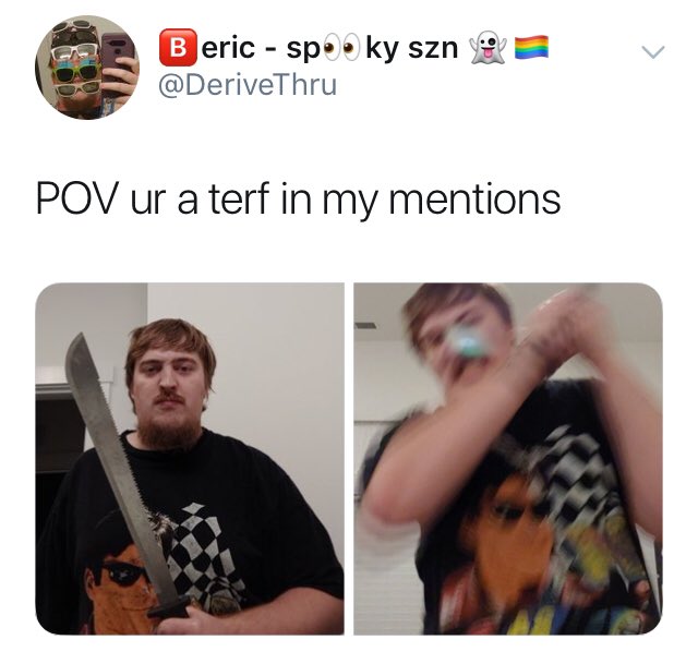 Just what exactly is it with men that call women TERFs, wave weapons around and fantasise about what they'd like to do to TERFs with said weapons?