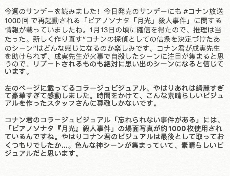@conan_anime1000 今週のサンデーを読みました！今日発売のサンデーにも #コナン放送1000回 で再起動される「#ピアノソナタ月光殺人事件」に関する情報が載っていましたね。
1月13日に確信を得たので、推理は当たった。新しく作り直す”コナンの探偵としての信条を決定づけたあのシーン”はどんな感じになるのか楽しみです 