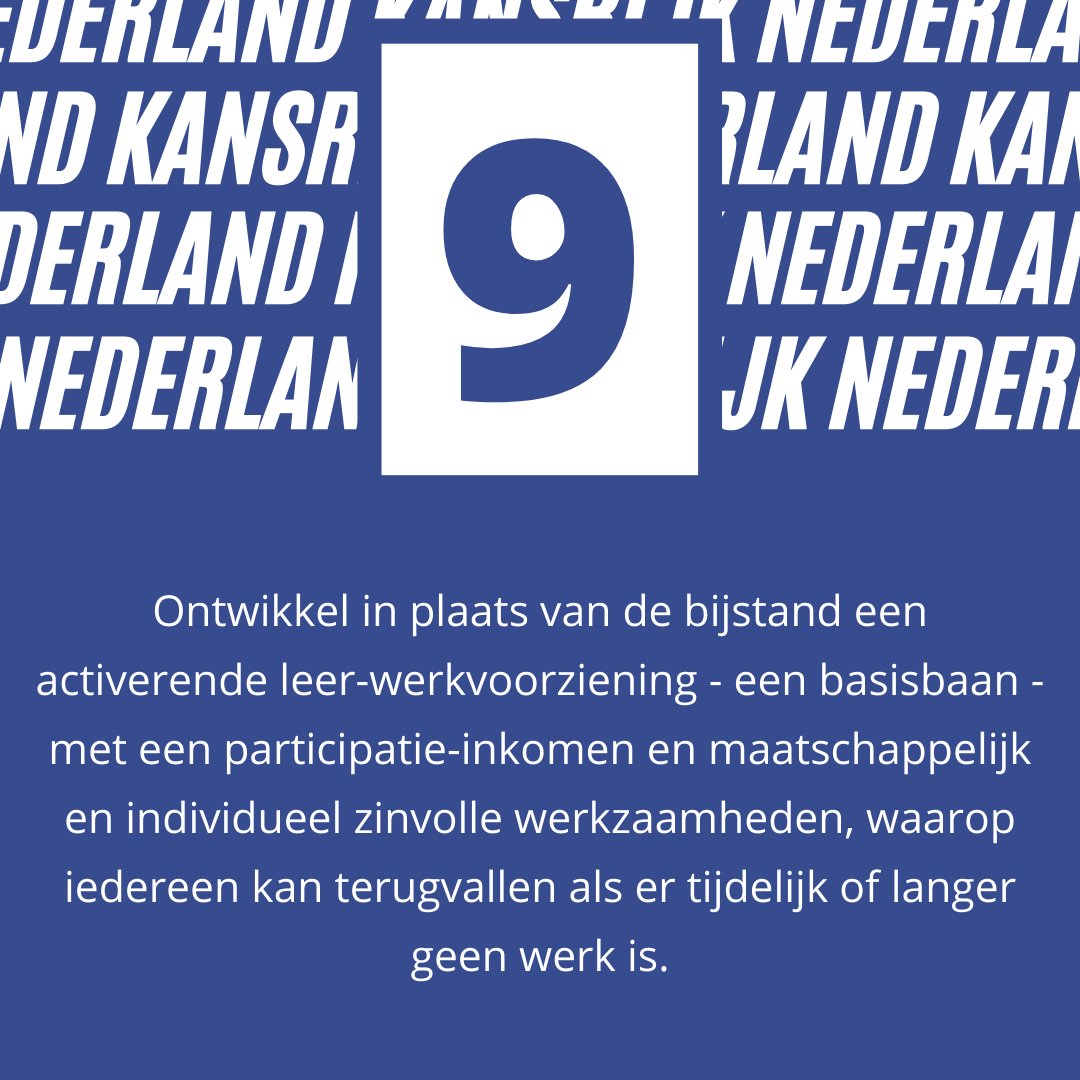 Wij pleiten voor een arbeidsmarkt zonder tweedeling, onderscheid en werkende armen. Het negende actiepunt: Ontwikkel in plaats van de bijstand een activerende leer-werkvoorziening  met een participatie-inkomen en maatschappelijk en individueel zinvolle werkzaamheden.