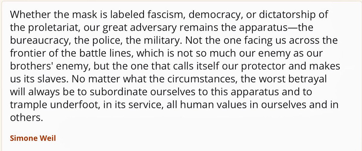 "Whether the mask is labeled fascism, democracy, or dictatorship of the proletariat, our great adversary remains the apparatus—the bureaucracy, the police, the military. ... the one that calls itself our protector and makes us its slaves. ...