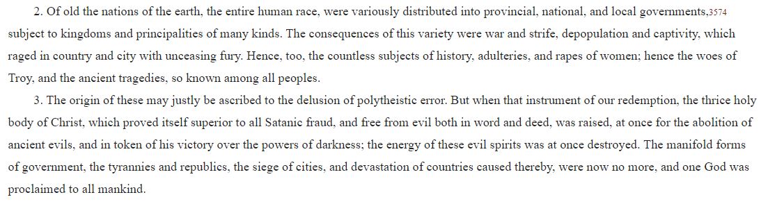 Eusebius blames war and strife on humans being divided into separate nations and polities. And the ultimate reason for this division was the evil pagan gods. Which Jesus defeated in order to establish a single order. Multiple governments and types of government will be abolished.