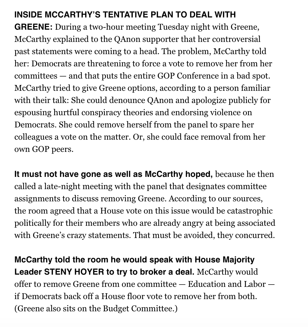 Olivia_Beavers's tweet photo. BIG BIG News in @playbookplus today:

GOP leader McCarthy told Steering members he'd speak w/ HOYER to try to broker a deal: He would offer to remove Greene from one panel — Education and Labor — if Dems back off a House floor vote to remove her from both. 

TBD if Hoyer bites. https://t.co/8kjmPxdjga