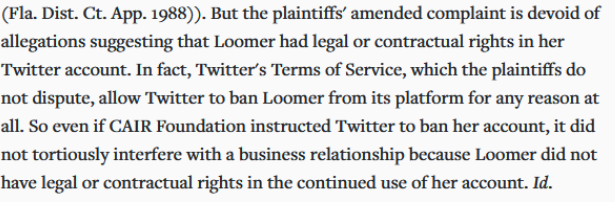 15/ Every social media service tells users access is contingent on complying with rules, and that they reserve discretion to change and enforce those rules at will, as the 11th Circuit recently reminded Laura Loomer. Social media is an *edited* service.  https://casetext.com/case/illoominate-media-inc-v-cair-fla-inc#p10