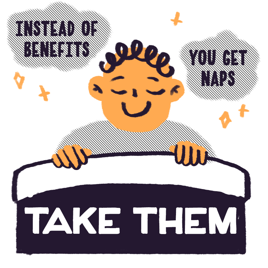 Instead of benefits, you get naps. Take them! This is the hill we will die on: take naps when & where you can get them.11/