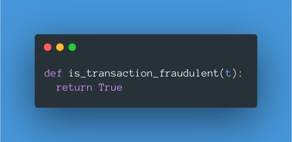 How about if we change the model to the attached function?Now we are returning that every transaction is fraudulent, so we are maximizing True Positives, and our False Negatives will be 0: recall = TP / (TP + FN) = TP / TP = 1Well, that seems good, doesn't it? 