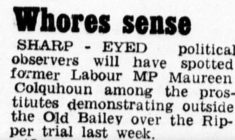 Her old foe Nigel Dempster took another chance to rip into her.In a diary entry “Whore Sense” he reported that she had joined “The English Collective of Prostitutes – not that she is one herself”END