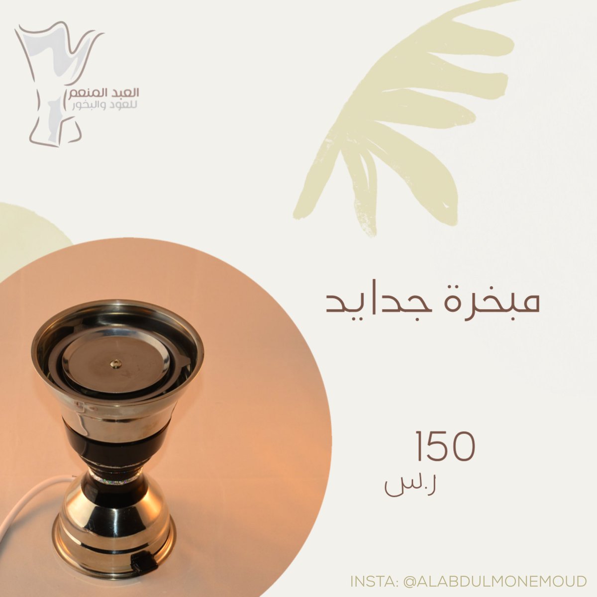 (مبخرة جدايد الهندية)، 150 ر.س
طبقة من الاستنلس استيل، تتميز بـ:
- مؤقت لمدة 15 دقيقة. 
- بدون فحم. 
- جودة عالية وأنيقة. 

للطلب: 
alabdulmonemoud.com/xWNdmq

استخدم كود F5 خصم 5٪ وعند بلوغ مشترياتك 200 ر.س توصيلك مجاني.