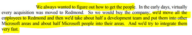 30/ On keeping the hired talent"we would buy the company; we'd move all the employees to Redmond and then we'd take about half a development team and put them into other Microsoft areas and about half Microsoft people into their areas. And we'd try to integrate them very fast"