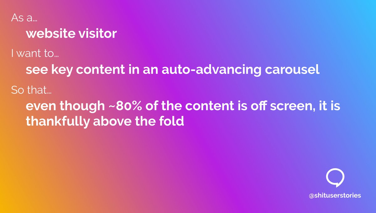 ShitUserStory's tweet image. As a...
– website visitor
I want to...
– see key content in an auto-advancing carousel
So that...
– even though ~80% of the content is off screen, it is thankfully above the fold