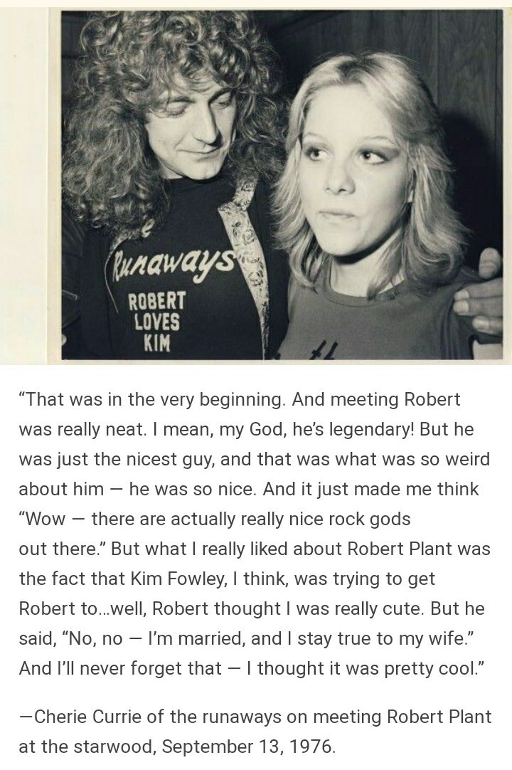 robert afirma públicamente haberle sido fiel en los 70s, feliz con su monogamia y ella como única esposa. cherrie (the runaways) cuenta que plant pensó ella era muy bonita pero la rechazó diciendo: "no, no, estoy casado y me mantengo fiel a mi esposa".pero no era del todo cierto