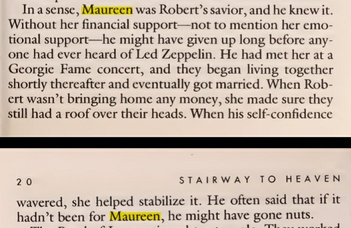 richard cole (mánager de gira de zeppelin) narra a maureen como la salvadora de robert, quien lo hacía confiar en él mismo cuándo él se olvidaba de hacerlo, quien mantenía un techo sobre ellos cuando él no podía, y como a menudo robert decía que sin ella, se habría vuelto loco