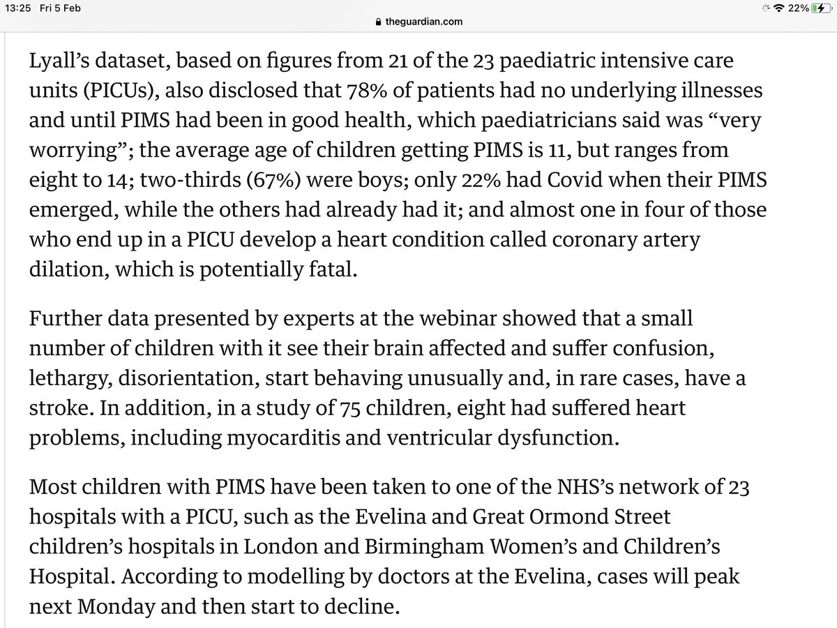 78% had no underlying health condition. 67% were boys Average age 11Range 8-14 years. 22% tested positive for Covid when the PIMS materialised. (It is mostly a post Covid syndrome)  Almost 1 in 4 developed PICU a coronary heart condition.