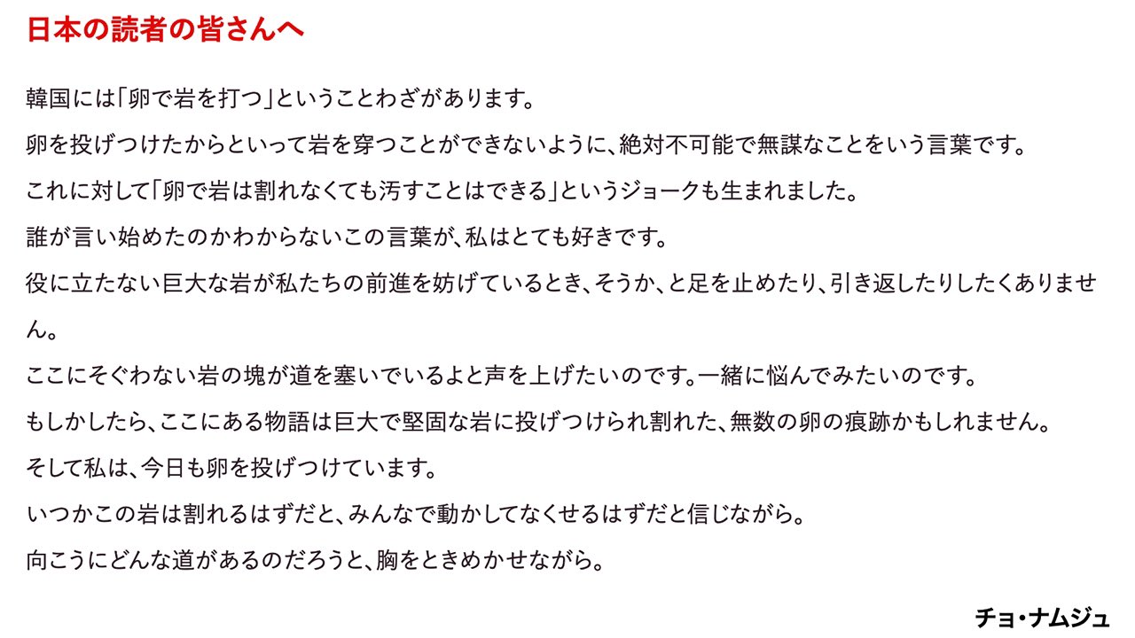 筑摩書房 年生まれ キム ジヨン の著者チョ ナムジュさんが最新邦訳作品 彼女の名前は に寄せた 日本の読者へのメッセージを紹介します 今こそ読んでいただきたい文章です 日本の読者の皆さんへ 韓国には 卵で岩を打つ ということわざが