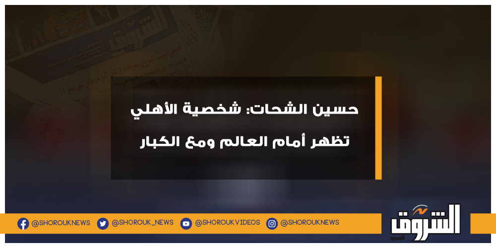 الشروق رياضة حسين الشحات شخصية الأهلي تظهر أمام العالم ومع الكبار حسين الشحات