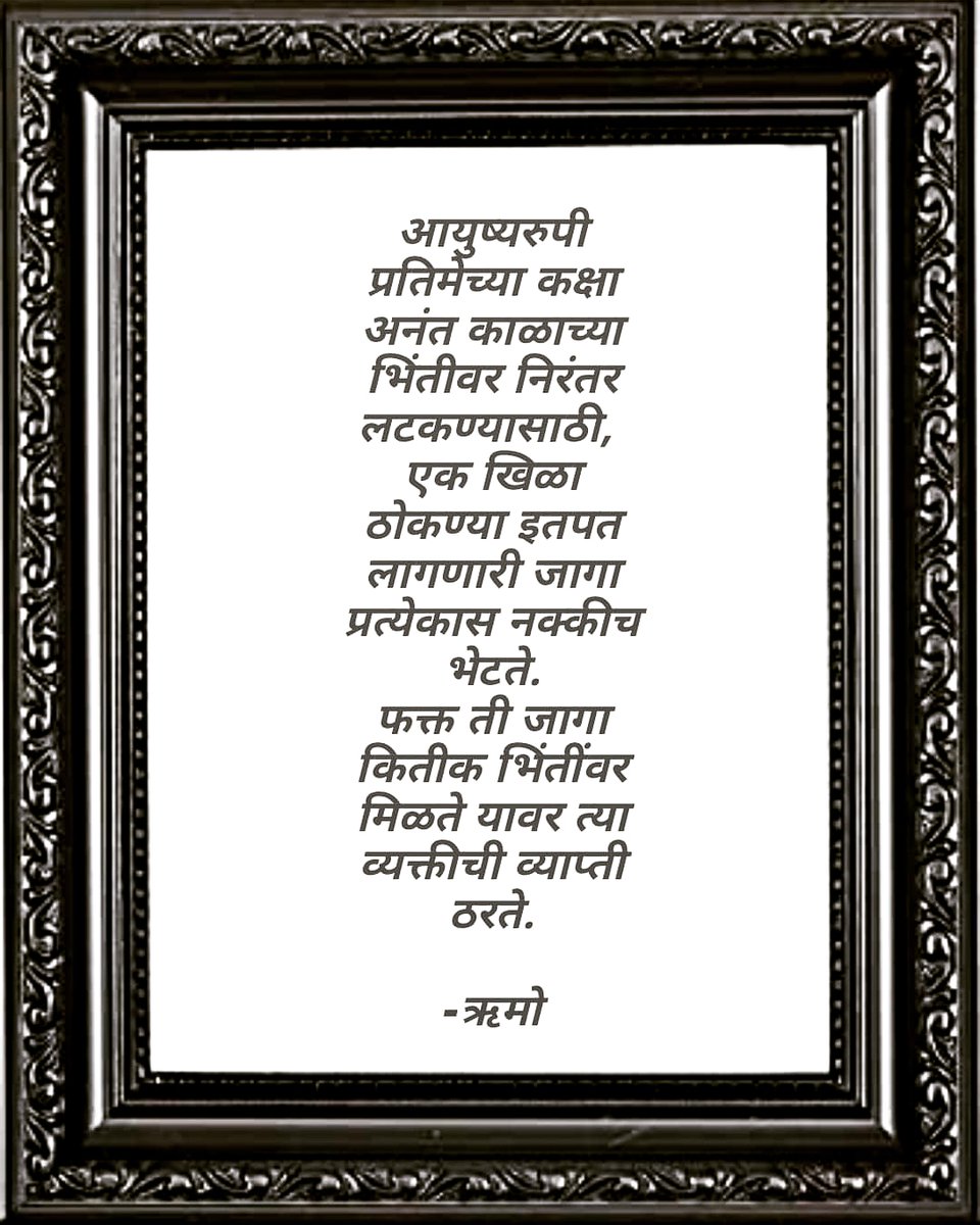 officialrumoo's tweet photo. आयुष्यरुपी प्रतिमेच्या कक्षा अनंत काळाच्या भिंतीवर निरंतर लटकण्यासाठी एक खिळा ठोकण्या इतपत लागणारी जागा प्रत्येकास नक्कीच भेटते, फक्त ती जागा कितीक भिंतींवर मिळते यावर त्या व्यक्तीची व्याप्ती ठरते.

#ऋमो
#म #मराठी #Marathi #marathipride @MarathiBrain @Marathi_Kavita8 @MarathiRT https://t.co/eSEaYuR1CY