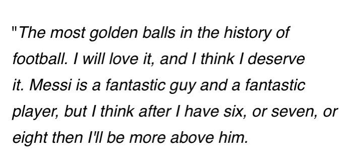 So, how long he plays depends on motivation, not physicality. Of which he’s said: “I’ve never tried to hide the fact that my only goal in football is to be the best” The record he wants the most: “to have the most golden balls in the history of football, I will love it”