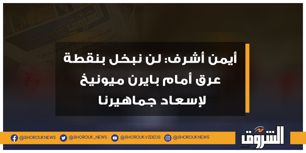 الشروق أيمن أشرف لن نبخل بنقطة عرق أمام بايرن ميونيخ لإسعاد جماهيرنا الأهلي أيمن أشرف