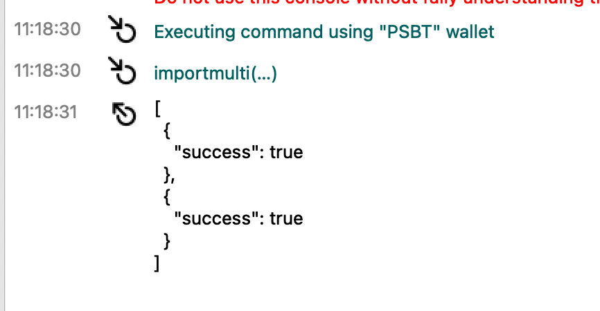 You should see a success output. So what does this mean?You've now imported your wallet into Core. It's watch only and when you generate new addresses they will be addresses for your cold storage.Now that your wallet is set up - let's send a PSBT.