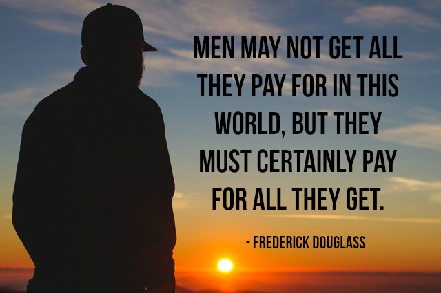 Men may not get all they pay for in this world, but they must certainly pay for all they get. - Frederick Douglass #quote https://t.co/9kdMNcOYqD