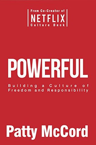 Powerful: Building a Culture of Freedom and Responsibility by Patty McCordMcCord helped create the unique and high-performing culture at Netflix, where she was chief talent officer. In this book she shares what she learned there and elsewhere in Silicon Valley.