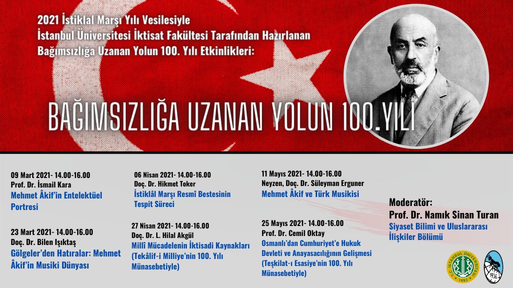 2021 İstiklal Marşı Yılı vesilesiyle  İktisat Fakültesi tarafından hazırlanan ve fakültemiz <a href="/iusbui/">İÜİF Siyaset Bilimi ve Uluslararası İlişkiler</a>  hocalarından Sayın Prof. Dr. Namık Sinan Turan moderatörlüğünde gerçekleşecek  "Bağımsızlığa Uzanan Yolun 100. Yılı" Etkinlikleri başlıyor.