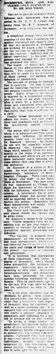 It appears that an early vaccine was attempted by doctors from the Mayo Foundation (now the Mayo Clinic), which was available only in Rochester, Minnesota, and Eau Claire, Wisconsin.(Eau Claire Leader-Telegram, 10/18/1918)