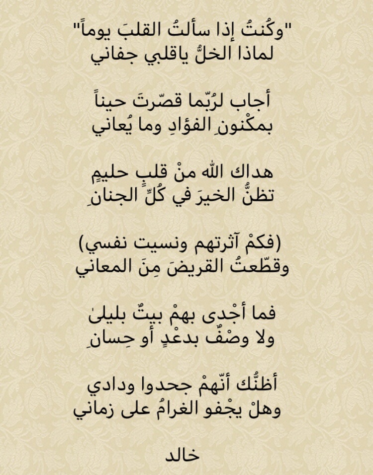 <a href="/Shatr_alkhamisa/">شطر_الخامسة</a> <a href="/yq2020/">يحيى قصادي</a> <a href="/Rajih_AAH/">راجح عبدالله</a> <a href="/farahbrag/">فرح الزهراني</a> <a href="/bent_ellithy/">وئام الليثي</a> <a href="/halaAlAhmaedKSA/">حلا أحمد</a> @rabeaahalarfaj إليكمْ بالنسيبِ أتيتُ أشْكو 
خليلاً نلتُ في الدُّنيا سلاني

بذلتُ فدِاه ماءَ العينِ حتّىٰ
أراه اليومَ من هجْرٍ عماني

"وكُنتُ إذا سألتُ القلبَ يوماً"
لماذا الخلُّ ياقلبي جفاني

......

خالد