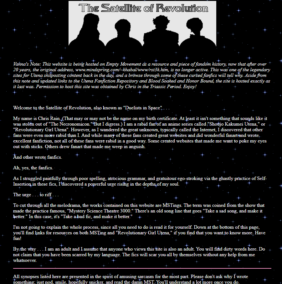Another popular thing to do in fandoms at the time was MST3King content. In ours this was done by Chris Rain, who dunked on bad fanfics from the earlier era. Satellite of Revolution is no longer live at its original URL, but I host it (w permission):  http://satellite.ohtori.nu/&nbsp;