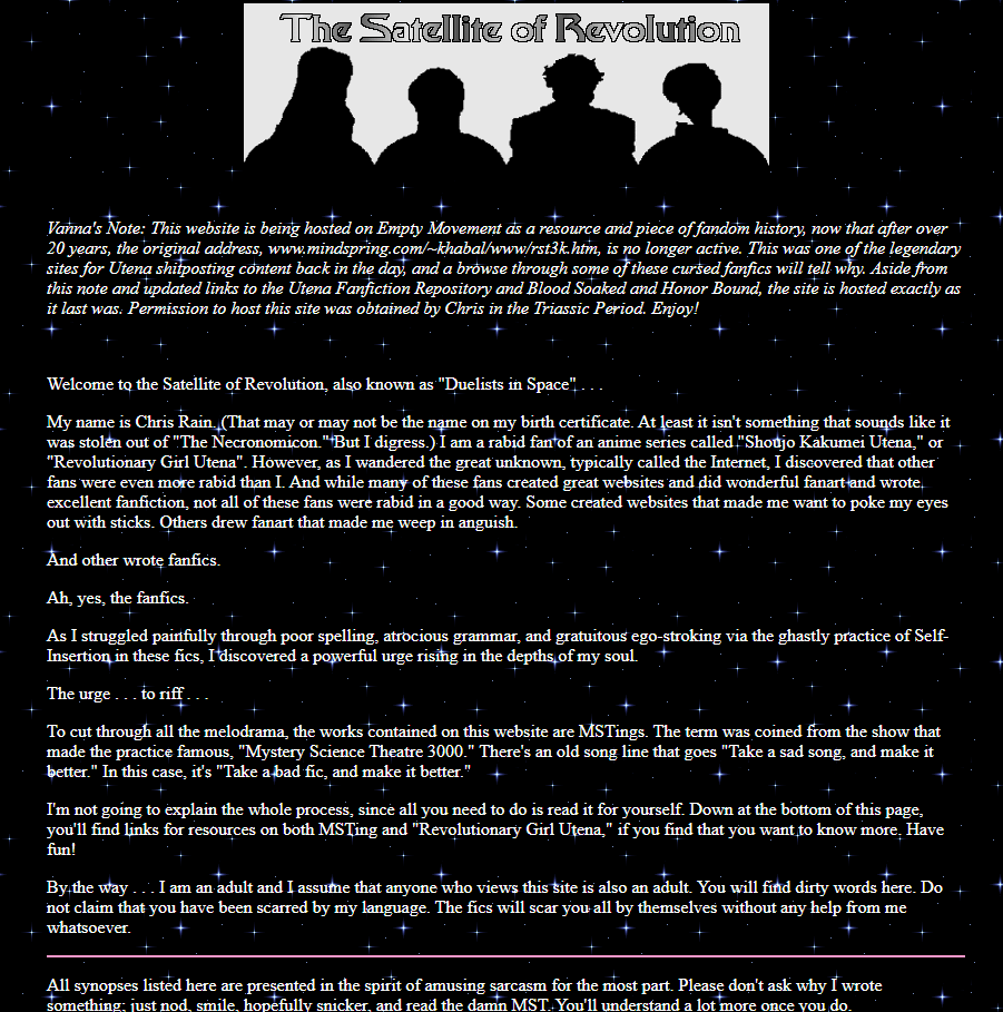 Another popular thing to do in fandoms at the time was MST3King content. In ours this was done by Chris Rain, who dunked on bad fanfics from the earlier era. Satellite of Revolution is no longer live at its original URL, but I host it (w permission):  http://satellite.ohtori.nu/ 