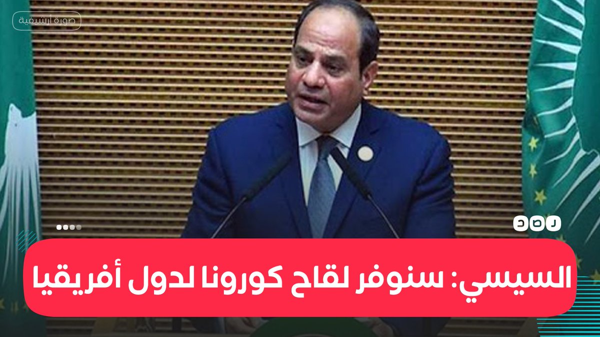 السيسي يقول في تصريحات إعلامية اليوم حرص الحكومة المصرية على السعي لتوفير لقاح كورونا لدول القارة الأفريقية