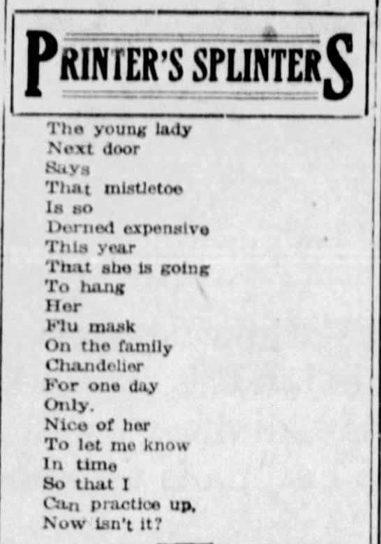 Christmas poetry in the time of epidemic."The young ladyNext doorSaysThat mistletoeIs soDerned expensiveThis yearThat she is goingTo hangHerFlu maskOn the familyChandelierFor one dayOnly..."(Green Bay Press-Gazette, 12/20/1918)