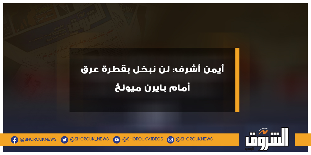 الشروق رياضة أيمن أشرف لن نبخل بقطرة عرق أمام بايرن ميونخ الأهلي بايرن ميونخ