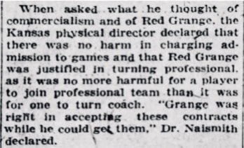 Stagg’s view was not universal. While many within college sports expressed outrage or concern with Grange’s decision, others saw nothing wrong.James Naismith fit this camp. Asked about Grange, he said that if coaches could get paid, there was no harm in players getting paid