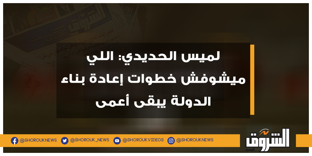 الشروق لميس الحديدي اللي ميشوفش خطوات إعادة بناء الدولة يبقى أعمى التفاصيل