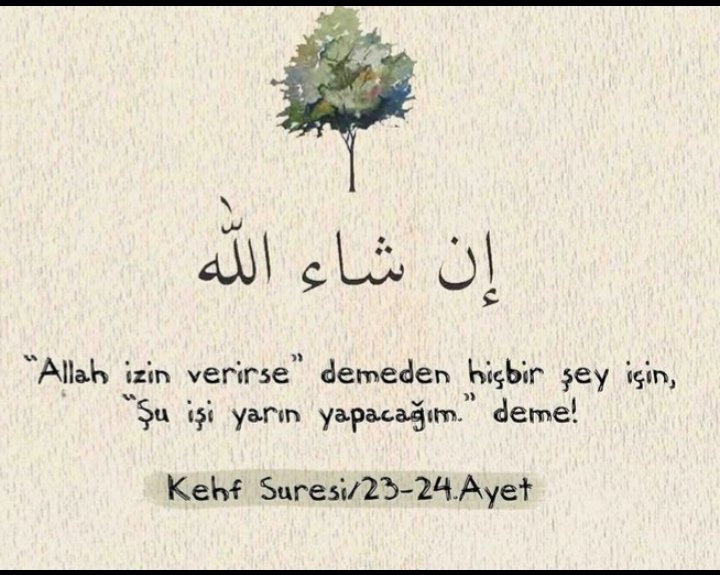 "Allah izin verirse" demeden hiçbir şey için, "Şu işi yarın yapacağım" deme!
                   (Kehf Suresi  23/24)