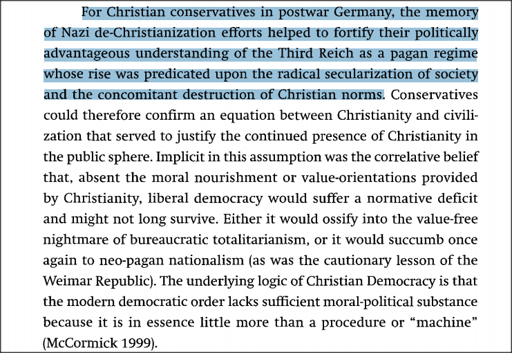 For Christian conservatives in postwar Germany, the memory of Nazi de-Christianization efforts helped to fortify their politically advantageous understanding of the Third Reich as a pagan regime ... destruction of Christian norms.