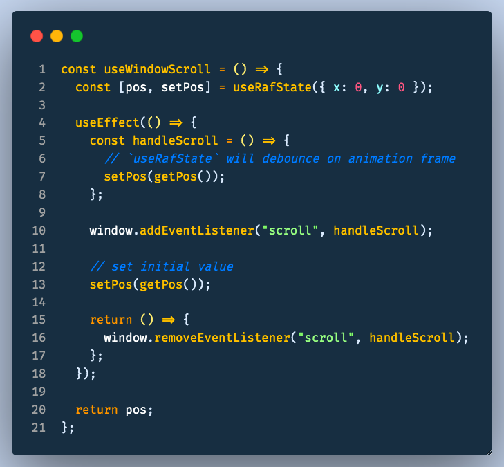  useWindowScroll - tracks the window scroll position as it changes. Good for sticky elements, horizontal carousels, etc.(uses `useRafState` to debounce )
