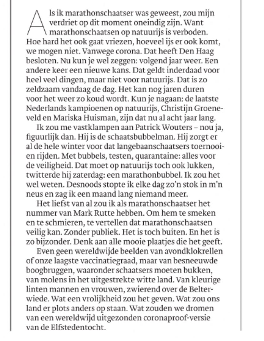 Als ik marathonschaatser was, zou ik nu radeloos zijn. Zoveel sport op het hoogste niveau is hervat, maar klassiekers op natuurijs mogen niet. Terwijl het er voor het eerst in acht (!) jaar op lijkt dat het weer gaat kunnen. Dus hup met die marathonbubbel van <a href="/patwouters/">Patrick Wouters vd O</a>!