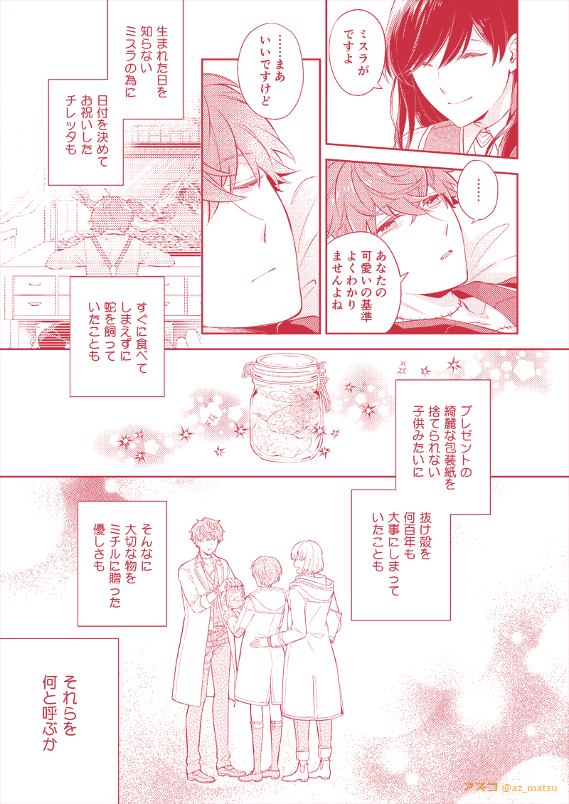 ミスラを取り巻く沢山の愛の話(漫画全9P:3/3)
ミスチレとほんのりミス晶♀️。2019ミチルBDカードエピ(ミスラが昔誕生日祝いにチレッタから大蛇を貰って、その抜け殻をミチルにあげた話)が元ネタです。
#ミスラ誕生祭2021
#まほやく_FA