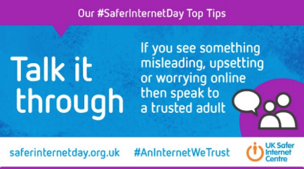 This year in the UK, Safer Internet Day explores reliability online. The campaign focuses on knowing what to trust online and supporting young people to question, challenge and change the online world. #AnInternetWeTrust
Click saferinternetday.org.uk for more information.