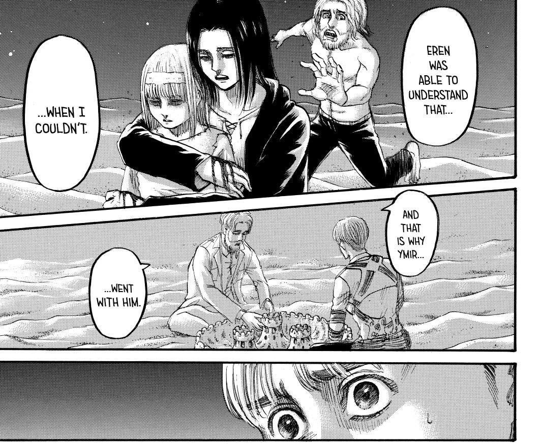 I’ve seen some people ask why Ymir didn’t use her new powers to turn on King Fritz and the answer is that she simply wanted to be loved (imo). That’s why she did all of his bidding. The reason Eren understood that and Zeke didn’t is, because he was never shown the love Eren was