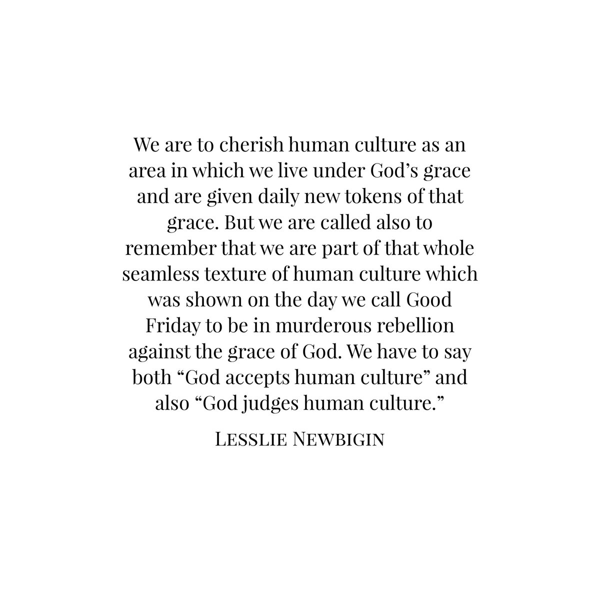 We can’t allow for a cultural contouring—a smoothing out—of the gospel’s jagged edges, the points that shred the fabric of white respectability. Theologian Lesslie Newbigin says it this way: “We have to say both ‘God accepts human culture’ and ‘God judges human culture’.”