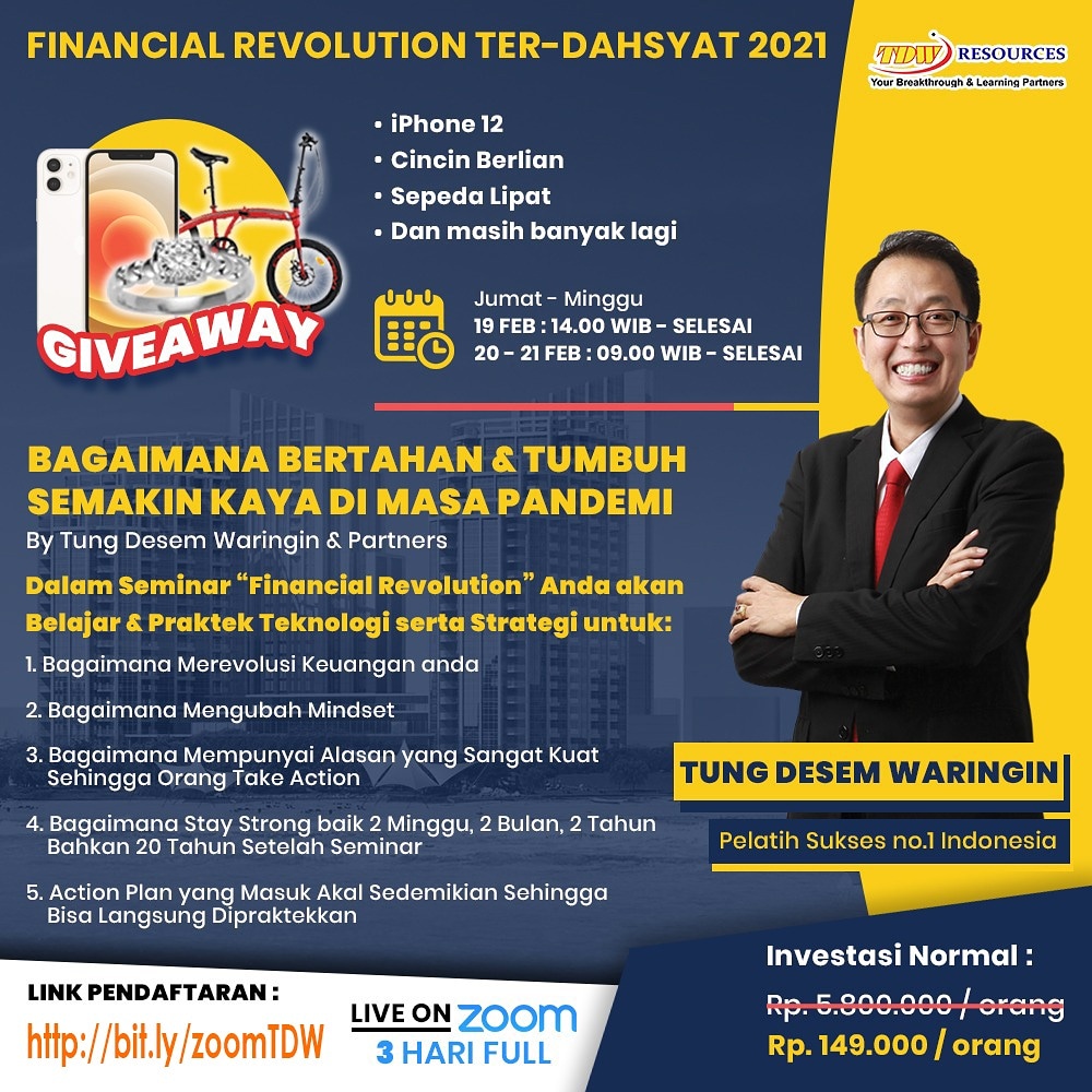 Bagaimana Bertahan &amp; Tumbuh Semakin KAYA di Masa Pandemi

Webinar Ter-Dahsyat 2021
“FINANCIAL REVOLUTION”
By Tung Desem Waringin

Jumat - Minggu
19-21 Feb 2021
Jam 14.00 s/d Selesai

Live by ZOOM

Hanya : Rp. 149.000,- 

bit.ly/zoomTDW

Take Actions Miracles Happen.