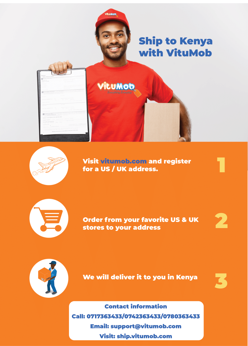 Ship with VituMob today in 3 simple steps!
1. Visit vitumob.com &amp; register for a US/UK address
2. Order from your favorite stores in US &amp; UK to your address provided
3. We will deliver it to you in Kenya
Call:0717363433/0780363433/0742363433
Email:support@vitumob.com