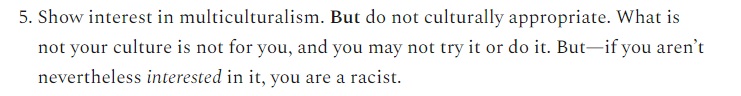 5. Learn about other cultures that exist alongside yours. And sure, take part in them to the extent that you are welcomed. But it really shows that you don't understand another culture if you treat it as a costume, try to claim ownership of it, or make it a joke.